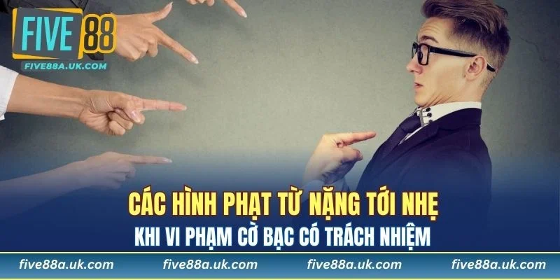 Các hình phạt từ nặng tới nhẹ khi vi phạm cờ bạc có trách nhiệm