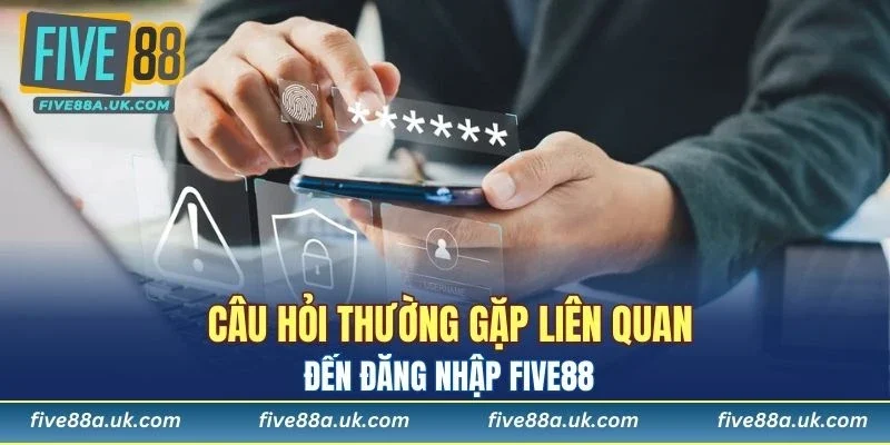 Câu hỏi thường gặp liên quan đến đăng nhập FIVE88