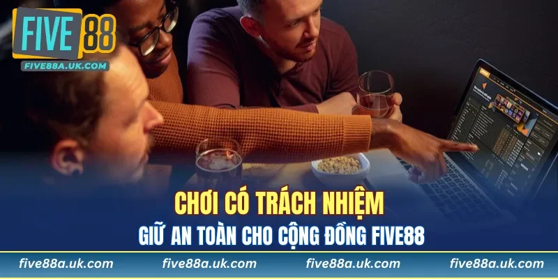 Chơi có trách nhiệm giữ an toàn cho cộng đồng FIVE88
