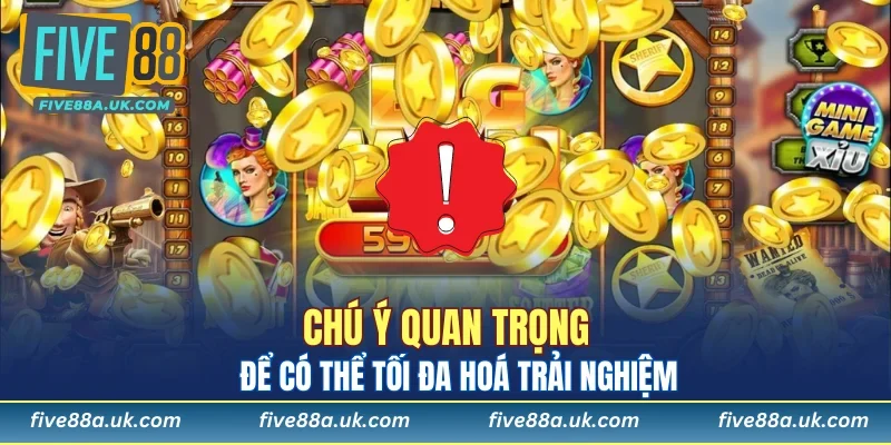 Chú ý quan trọng để có thể tối đa hoá trải nghiệm