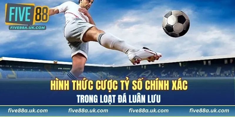 Cược tỷ số chính xác của loạt đá luân lưu