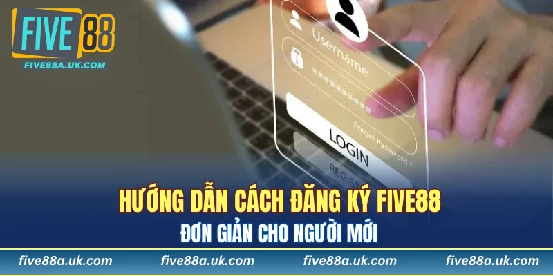 Hướng dẫn cách đăng ký FIVE88 đơn giản cho người mới