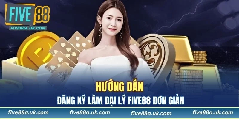 Hướng dẫn đăng ký làm đại lý FIVE88 đơn giản và nhanh chóng