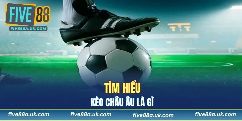 Kèo Châu Âu là gì?