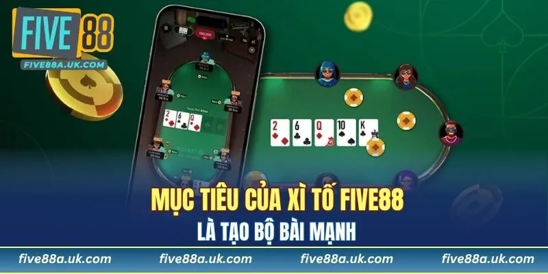 Mục tiêu của xì tố FIVE88 là tạo bộ bài mạnh