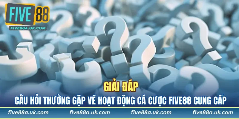 Những câu hỏi thường gặp về hoạt động FIVE88 cung cấp