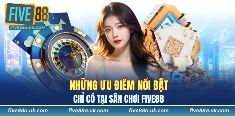 Những ưu điểm nổi bật chỉ có tại sân chơi FIVE88