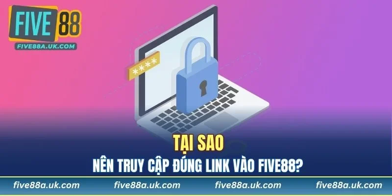Tại sao nên truy cập đúng link vào FIVE88?