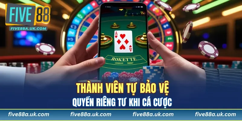 Thành viên phải tự bảo vệ quyền riêng tư khi cá cược